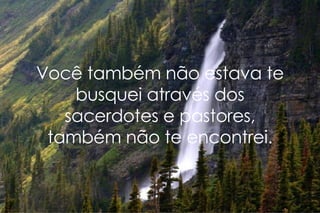 Você também não estava te busquei através dos sacerdotes e pastores, também não te encontrei. 
