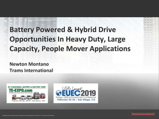 Battery Powered & Hybrid Drive
Opportunities In Heavy Duty, Large
Capacity, People Mover Applications
Newton Montano
Trams International
 