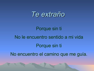 Te extraño Porque sin ti No le encuentro sentido a mi vida Porque sin ti No encuentro el camino que me guía. 