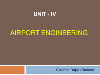AIRPORT ENGINEERING
Govinda Rajulu Badana
UNIT - IV
 