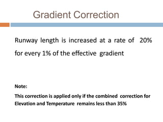 Gradient Correction
Runway length is increased at a rate of 20%
for every 1% of the effective gradient
Note:
This correction is applied only if the combined correction for
Elevation and Temperature remains less than 35%
 