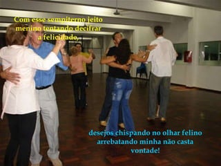 Com esse sempiterno jeito menino tentando decifrar a felicidade, desejos chispando no olhar felino arrebatando minha não casta vontade! 