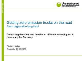 www.oeko.de
Getting zero emission trucks on the road
From regional to long-haul
Comparing the costs and benefits of different technologies: A
case study for Germany
Florian Hacker
Brussels, 19.02.2020
 