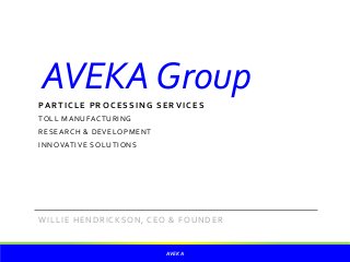 AVEKAGroup
PARTICLE PROCESSING SERVICES
TOLL MANUFACTURING
RESEARCH & DEVELOPMENT
INNOVATIVE SOLUTIONS
WILLIE HENDRICKSON, CEO & FOUNDER
AVEKA
 