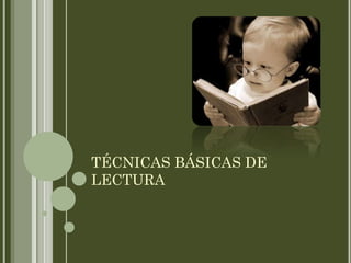 TÉCNICAS BÁSICAS DE
LECTURA
 