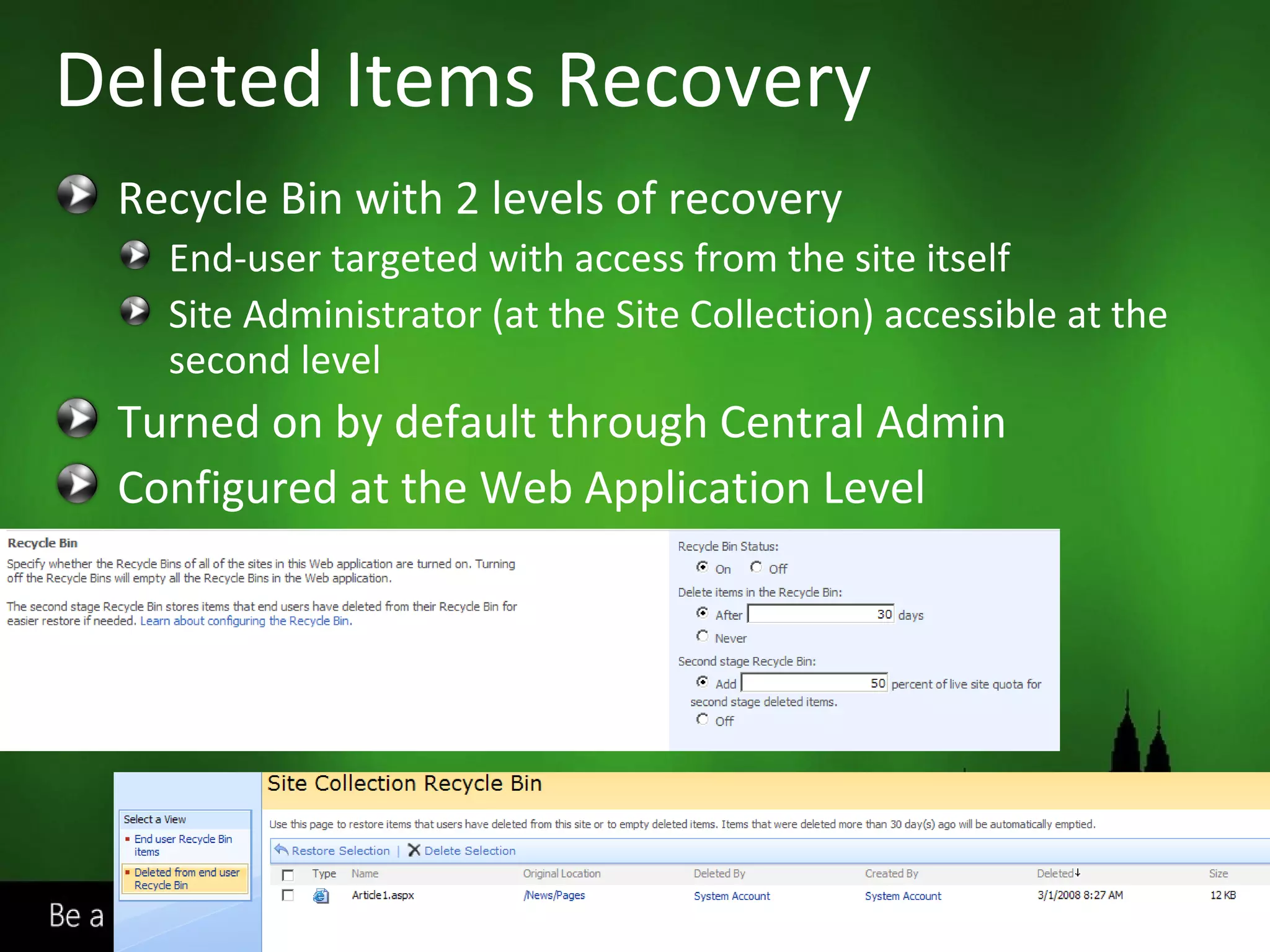 Recycle Bin with 2 levels of recovery End-user targeted with access from the site itself Site Administrator (at the Site Collection) accessible at the second level Turned on by default through Central Admin Configured at the Web Application Level Deleted Items Recovery 