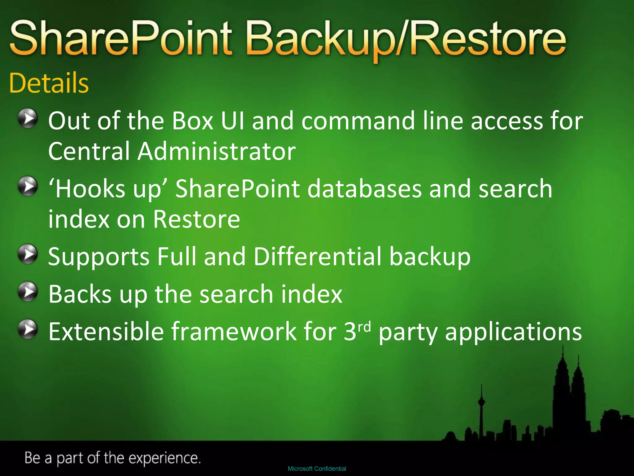 Out of the Box UI and command line access for Central Administrator ‘ Hooks up’ SharePoint databases and search index on Restore Supports Full and Differential backup Backs up the search index Extensible framework for 3 rd  party applications 