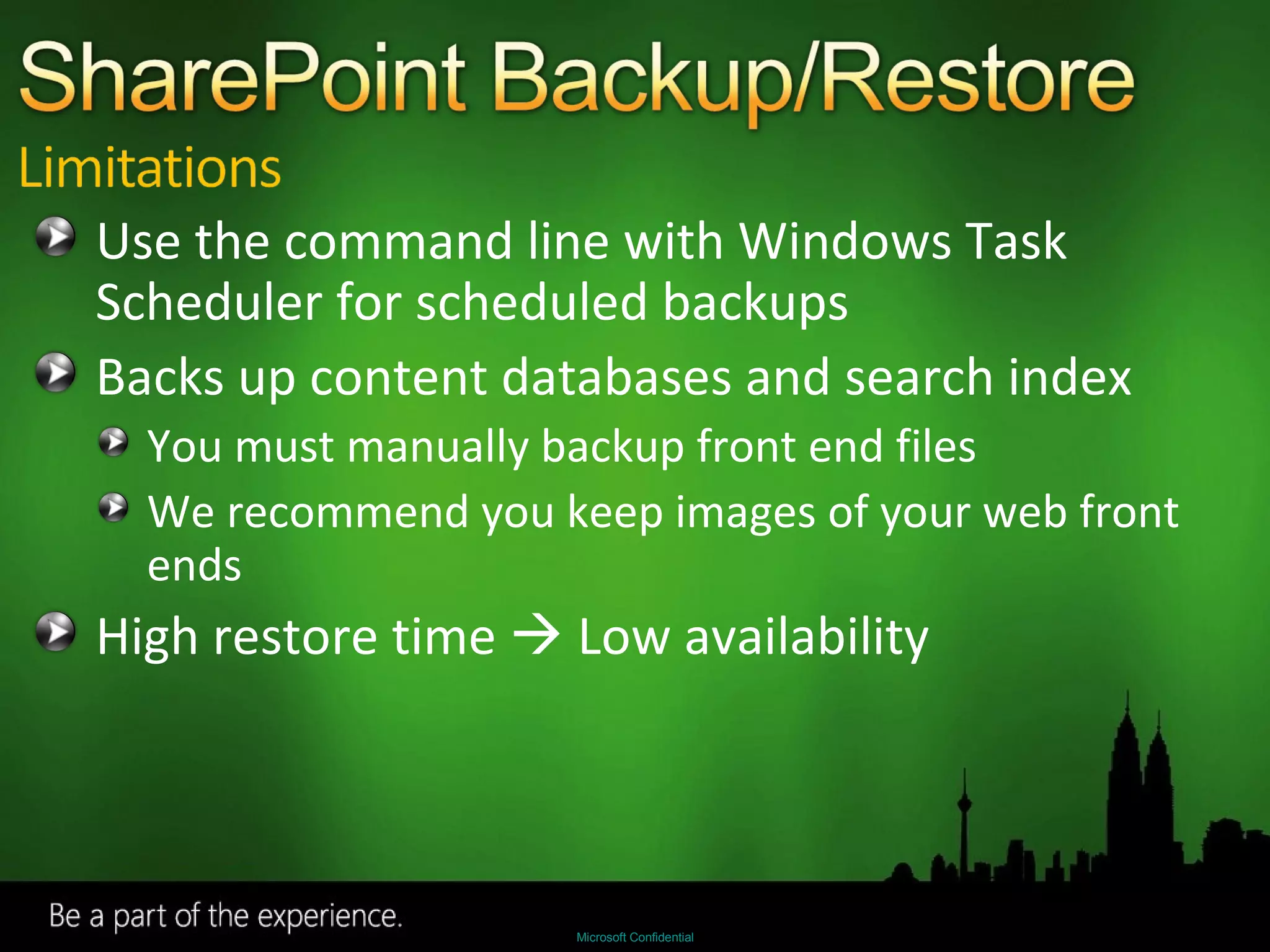 Use the command line with Windows Task Scheduler for scheduled backups Backs up content databases and search index You must manually backup front end files We recommend you keep images of your web front ends High restore time    Low availability 