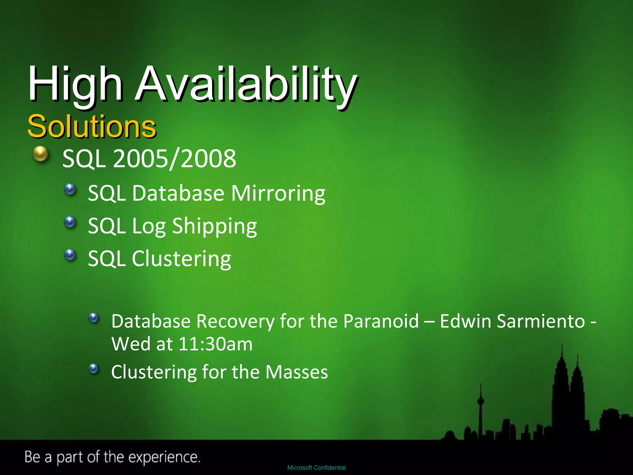 High Availability Solutions SQL 2005/2008 SQL Database Mirroring SQL Log Shipping SQL Clustering Database Recovery for the Paranoid – Edwin Sarmiento - Wed at 11:30am Clustering for the Masses 
