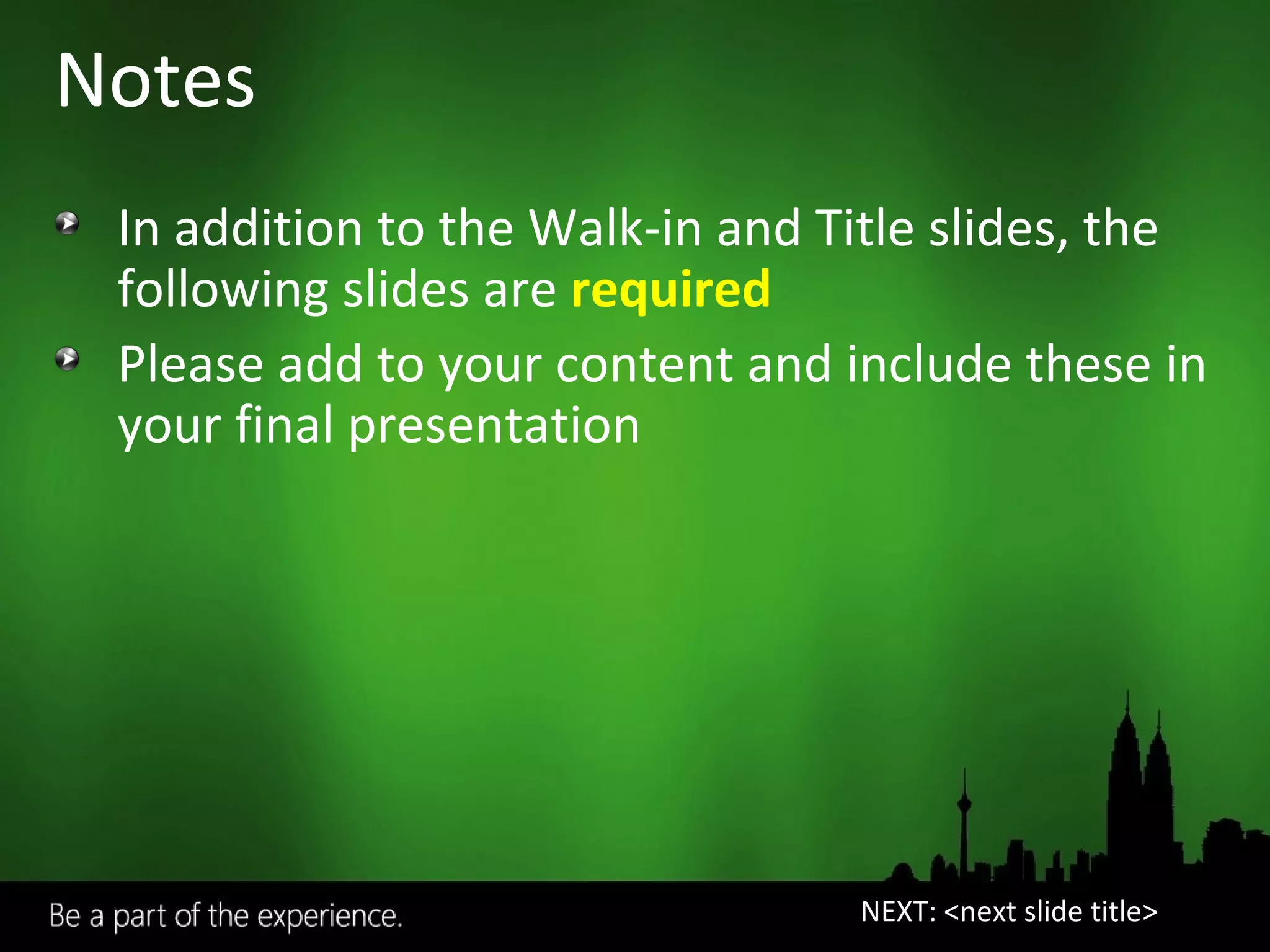 Notes In addition to the Walk-in and Title slides, the following slides are  required Please add to your content and include these in your final presentation NEXT: <next slide title> 