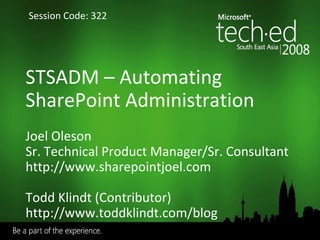 STSADM  –  Automating SharePoint Administration Joel Oleson Sr. Technical Product Manager/Sr. Consultant http://www.sharepointjoel.com Todd Klindt (Contributor) http://www.toddklindt.com/blog Session Code: 322 