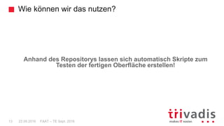 Wie können wir das nutzen?
FAAT – TE Sept. 201613 22.09.2016
Anhand des Repositorys lassen sich automatisch Skripte zum
Testen der fertigen Oberfläche erstellen!
 