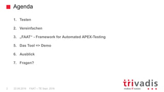 Agenda
FAAT – TE Sept. 20162 22.09.2016
1. Testen
2. Vereinfachen
3. „FAAT“ - Framework for Automated APEX-Testing
5. Das Tool => Demo
6. Ausblick
7. Fragen?
 