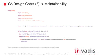 Go Design Goals (2)  Maintainability
Go - The Cloud Programming Language - An Introduction and Feature Overview10 19.09.2...