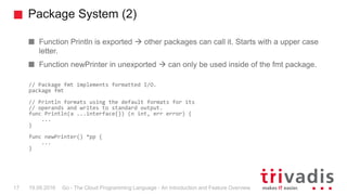 Package System (2)
Go - The Cloud Programming Language - An Introduction and Feature Overview17 19.09.2016
Function Printl...