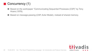 Concurrency (1)
Go - The Cloud Programming Language - An Introduction and Feature Overview26 19.09.2016
Based on the work/...