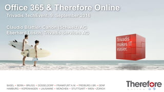 BASEL BERN BRUGG DÜSSELDORF FRANKFURT A.M. FREIBURG I.BR. GENF
HAMBURG KOPENHAGEN LAUSANNE MÜNCHEN STUTTGART WIEN ZÜRICH
Office 365 & Therefore Online
Trivadis TechEvent, 9. September 2016
Claudio Blättler, Canon (Schweiz) AG
Eberhard Lösch, Trivadis Services AG
 