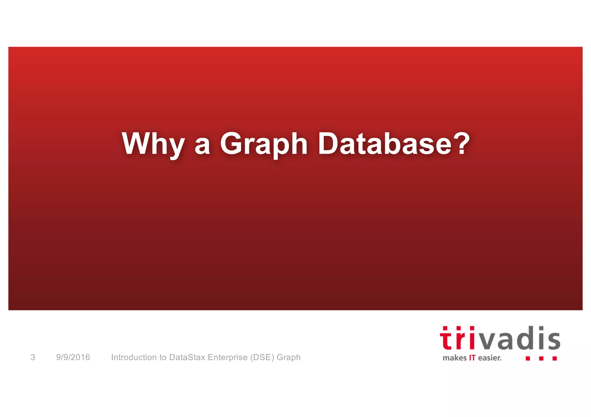 Why a Graph Database?
Introduction to DataStax Enterprise (DSE) Graph3 9/9/2016
 