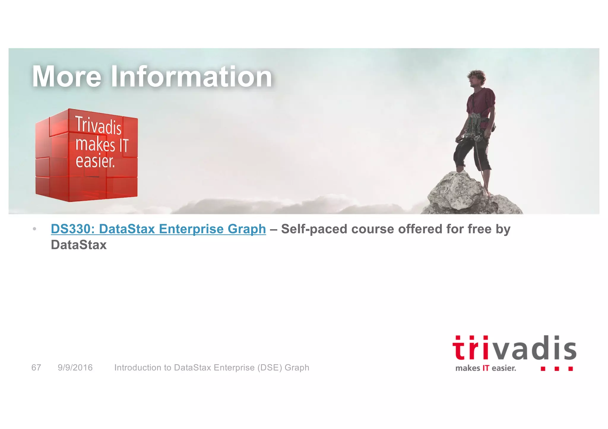Introduction to DataStax Enterprise (DSE) Graph67 9/9/2016
More Information
• DS330: DataStax Enterprise Graph – Self-paced course offered for free by
DataStax
 