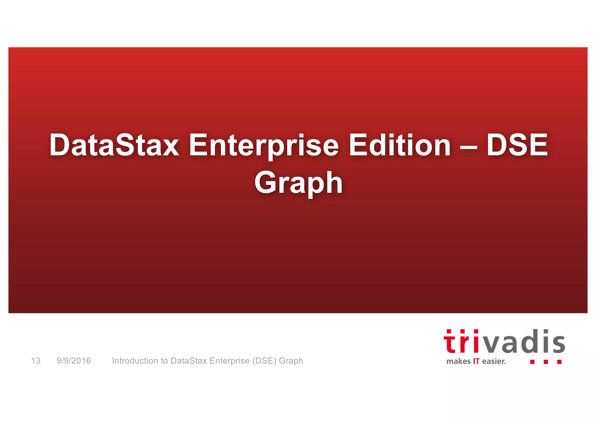 DataStax Enterprise Edition – DSE
Graph
Introduction to DataStax Enterprise (DSE) Graph13 9/9/2016
 