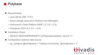 Polybase
Requirements
– Java (64-bit JRE >7.51)
– Azure storage account or Hadoop (not HDInsight)
> Hortonwork’s Data Plat...