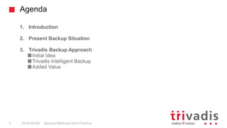 Agenda
Backup Methods from Practice3 2016-09-09
1. Introduction
2. Present Backup Situation
3. Trivadis Backup Approach
In...