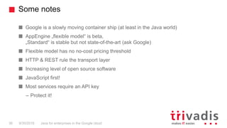 Some notes
Java for enterprises in the Google cloud36 9/30/2016
Google is a slowly moving container ship (at least in the ...