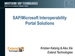SAP/Microsoft Interoperability
      Portal Solutions




               Kristian Kalsing & Alex Xie
                      Extend Technologies
 