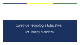 Curso de Tecnología Educativa
Prof. Jhonny Mendoza
 