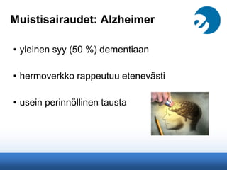 Muistisairaudet: Alzheimer
• yleinen syy (50 %) dementiaan
• hermoverkko rappeutuu etenevästi
• usein perinnöllinen tausta
 