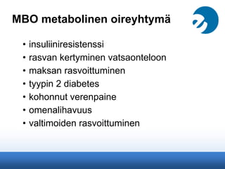 MBO metabolinen oireyhtymä
• insuliiniresistenssi
• rasvan kertyminen vatsaonteloon
• maksan rasvoittuminen
• tyypin 2 diabetes
• kohonnut verenpaine
• omenalihavuus
• valtimoiden rasvoittuminen
 