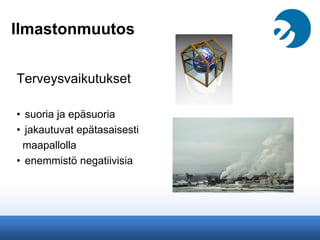 Ilmastonmuutos
Terveysvaikutukset
• suoria ja epäsuoria
• jakautuvat epätasaisesti
maapallolla
• enemmistö negatiivisia
 