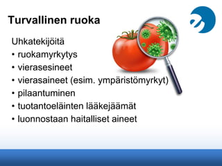 Turvallinen ruoka
Uhkatekijöitä
• ruokamyrkytys
• vierasesineet
• vierasaineet (esim. ympäristömyrkyt)
• pilaantuminen
• tuotantoeläinten lääkejäämät
• luonnostaan haitalliset aineet
 