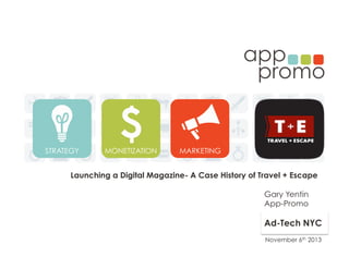 Launching a Digital Magazine- A Case History of Travel + Escape
Gary Yentin
App-Promo

Ad-Tech NYC
November 6th 2013

 