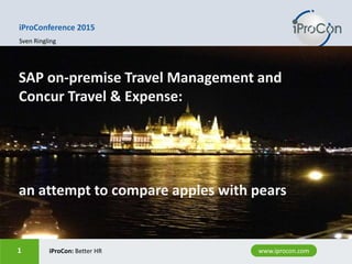 www.iprocon.com1 www.iprocon.comiProCon: Better HR1
SAP on-premise Travel Management and
Concur Travel & Expense:
an attempt to compare apples with pears
iProConference 2015
Sven Ringling
 