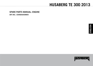 HUSABERG TE 300 2013
SPARE PARTS MANUAL: ENGINE
ART.NO.: 3CM084690MEN
ENGLISH
 