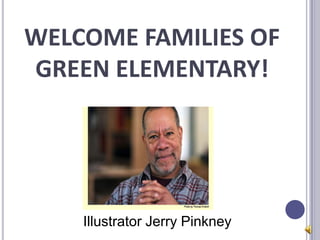 WELCOME FAMILIES OF
GREEN ELEMENTARY!




    Illustrator Jerry Pinkney
 