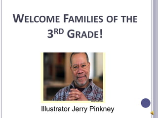 WELCOME FAMILIES OF THE
     3RD GRADE!




     Illustrator Jerry Pinkney
 