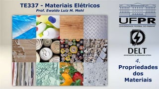 DEPARTAMENTO DE ENGENHARIA ELÉTRICA
TE337 - Materiais Elétricos
Prof. Ewaldo Luiz M. Mehl
4.
Propriedades
dos
Materiais
 