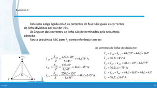Para uma carga ligada em ∆ as correntes de fase são iguais as correntes
de linha divididas por raiz de três.
Os ângulos das correntes de linha são determinados pela sequência
adotada.
Para a sequência ABC com como referência tem-se:
Fev-2020 33
Exercício 1:
 