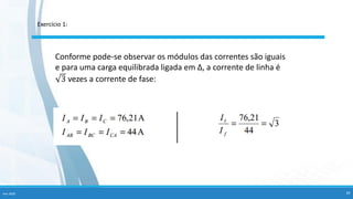 Conforme pode-se observar os módulos das correntes são iguais
e para uma carga equilibrada ligada em ∆, a corrente de linha é
3 vezes a corrente de fase:
Fev-2020 34
Exercício 1:
 