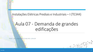 Instalações ElétricasPrediais e Industriais – I (TE344)
mar-2020 1
Aula 07 - Demanda de grandes
edificações
PROF. DR. SEBASTIÃO RIBEIRO JÚNIOR
 