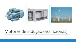 Motores de indução (assíncronas)
 