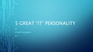 5 GREAT “IT” PERSONALITY
BY
ATHARV AGARWAL
6/P
 