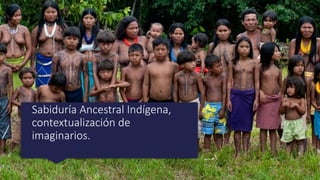 Sabiduría Ancestral Indígena,
contextualización de
imaginarios.
 