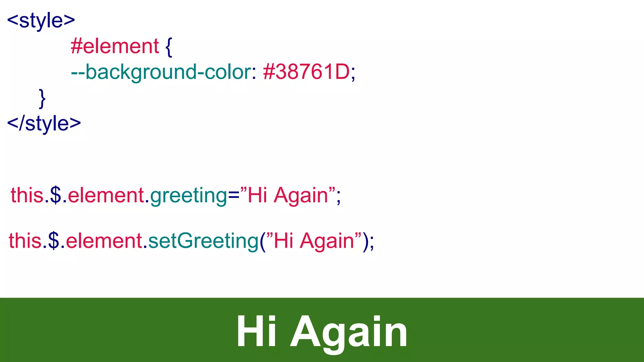 this.$.element.greeting=”Hi Again”;
Hi Again
<style>
#element {
--background-color: #38761D;
}
</style>
this.$.element.setGreeting(”Hi Again”);
 