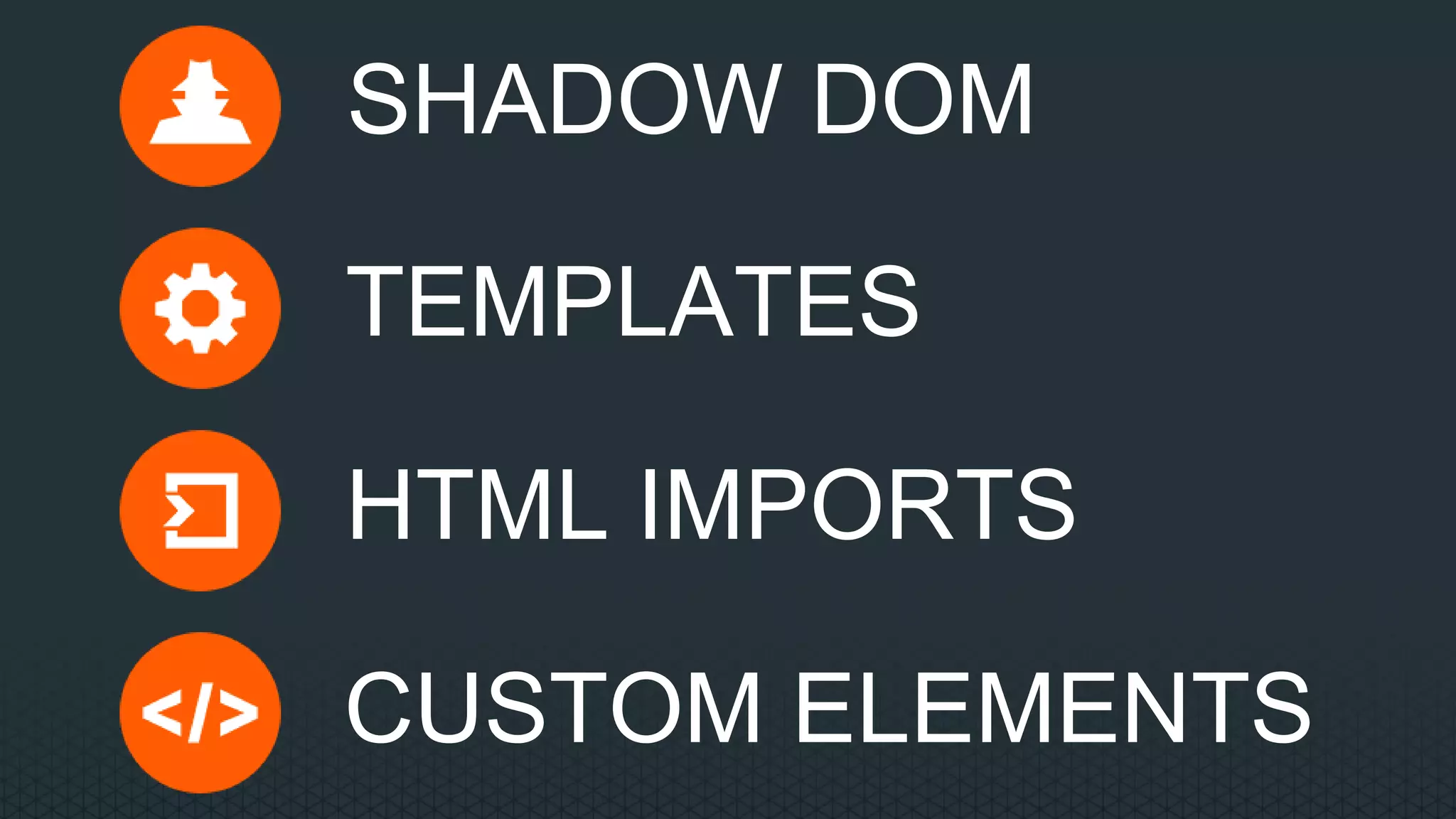 SHADOW DOM
TEMPLATES
HTML IMPORTS
CUSTOM ELEMENTS
 