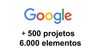 + 500 projetos
6.000 elementos
 