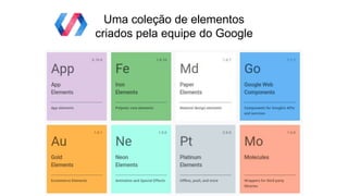 Uma coleção de elementos
criados pela equipe do Google
 