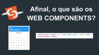 Afinal, o que são os
WEB COMPONENTS?
 